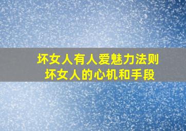 坏女人有人爱魅力法则 坏女人的心机和手段